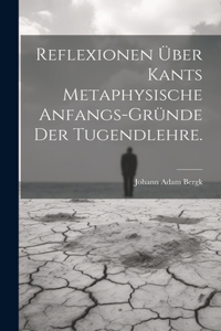 Reflexionen über Kants metaphysische Anfangs-Gründe der Tugendlehre.