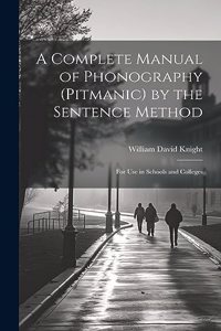 A Complete Manual of Phonography (Pitmanic) by the Sentence Method; for use in Schools and Colleges