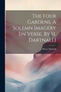 Four Gardens, A Solemn Imagery [in Verse, By H. Dartnall]