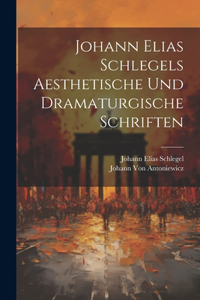 Johann Elias Schlegels Aesthetische Und Dramaturgische Schriften