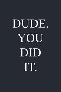 Dude. You Did It.