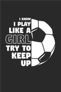 Soccer Notebook - I Know I Play Like A Girl Try To Keep Up - Soccer Training Journal - Gift for Soccer Player