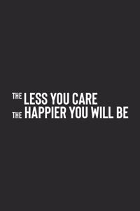 The Less You Care The Happier You Will Be