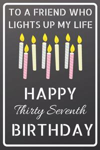 To a friend who lights up my life Happy Thirty Seventh Birthday