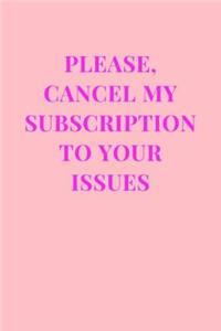 Please, Cancel My Subscription To Your Issues