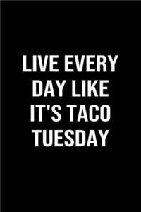 Live Every Day Like It's Taco Tuesday