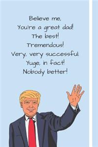 Believe me, You're a Great Dad! The Best! Tremendous! Very, Very Successful, Yuge, in fact! Nobody Better!