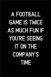 A Football game is twice as much fun if you're seeing it on the company's time.