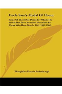 Uncle Sam's Medal Of Honor: Some Of The Noble Deeds For Which The Medal Has Been Awarded, Described By Those Who Have Won It, 1861-1886 (1886)