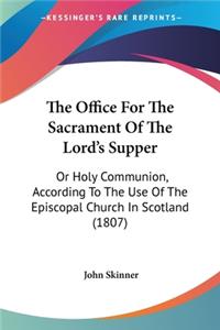 Office For The Sacrament Of The Lord's Supper: Or Holy Communion, According To The Use Of The Episcopal Church In Scotland (1807)