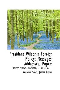 President Wilson's Foreign Policy; Messages, Addresses, Papers