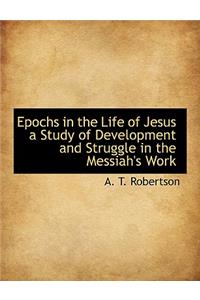 Epochs in the Life of Jesus a Study of Development and Struggle in the Messiah's Work