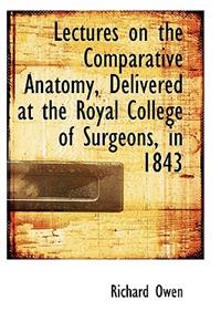 Lectures on the Comparative Anatomy, Delivered at the Royal College of Surgeons, in 1843