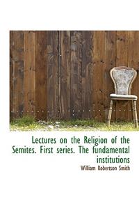 Lectures on the Religion of the Semites. First Series. the Fundamental Institutions