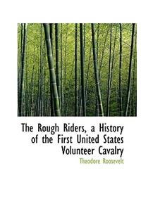 The Rough Riders, a History of the First United States Volunteer Cavalry