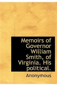 Memoirs of Governor William Smith, of Virginia. His Political.