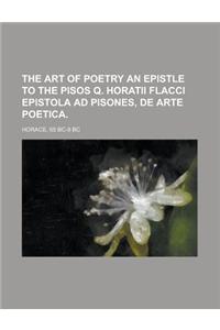 The Art of Poetry an Epistle to the Pisos Q. Horatii Flacci Epistola Ad Pisones, de Arte Poetica.