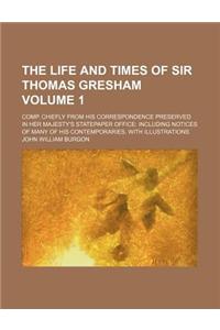 The Life and Times of Sir Thomas Gresham; Comp. Chiefly from His Correspondence Preserved in Her Majesty's Statepaper Office Including Notices of Many
