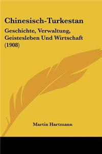 Chinesisch-Turkestan: Geschichte, Verwaltung, Geistesleben Und Wirtschaft (1908)