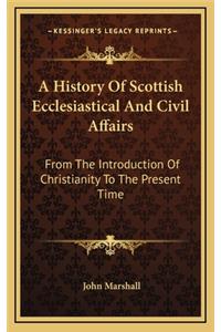 A History of Scottish Ecclesiastical and Civil Affairs