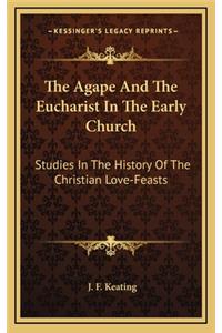 Agape And The Eucharist In The Early Church: Studies In The History Of The Christian Love-Feasts