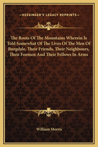 The Roots Of The Mountains Wherein Is Told Somewhat Of The Lives Of The Men Of Burgdale, Their Friends, Their Neighbours, Their Foemen And Their Fellows In Arms