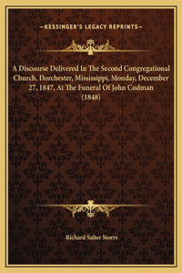 A Discourse Delivered In The Second Congregational Church, Dorchester, Mississippi, Monday, December 27, 1847, At The Funeral Of John Codman (1848)