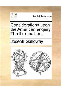 Considerations Upon the American Enquiry. the Third Edition.
