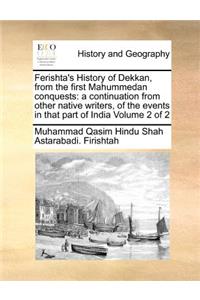 Ferishta's History of Dekkan, from the first Mahummedan conquests: a continuation from other native writers, of the events in that part of India Volume 2 of 2