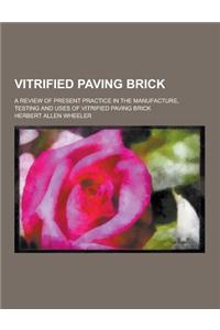 Vitrified Paving Brick; A Review of Present Practice in the Manufacture, Testing and Uses of Vitrified Paving Brick