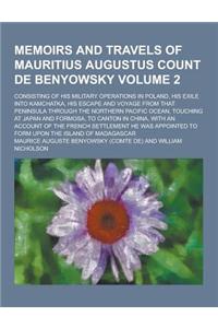 Memoirs and Travels of Mauritius Augustus Count de Benyowsky; Consisting of His Military Operations in Poland, His Exile Into Kamchatka, His Escape an