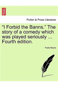 I Forbid the Banns. the Story of a Comedy Which Was Played Seriously ... Fourth Edition.