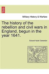 History of the Rebellion and Civil Wars in England, Begun in the Year 1641.