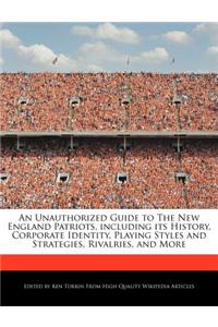 An Unauthorized Guide to the New England Patriots, Including Its History, Corporate Identity, Playing Styles and Strategies, Rivalries, and More