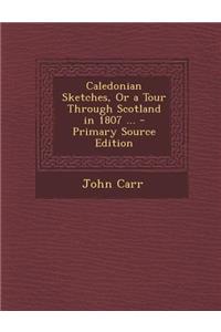 Caledonian Sketches, or a Tour Through Scotland in 1807 ...
