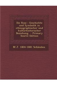 Die Rose: Geschichte Und Symbolik in Ethnographischer Und Kulturhistorischer Beziehung
