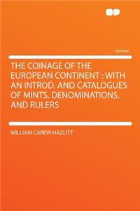 The Coinage of the European Continent: With an Introd. and Catalogues of Mints, Denominations, and Rulers: With an Introd. and Catalogues of Mints, Denominations, and Rulers