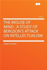 The Misuse of Mind: A Study of Bergson's Attack on Intellectualism