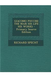 Giacomo Puccini the Man His Life His Works