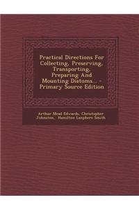 Practical Directions for Collecting, Preserving, Transporting, Preparing and Mounting Diatoms...