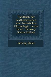 Handbuch Der Mathematischen Und Technischen Chronologie, Erster Band