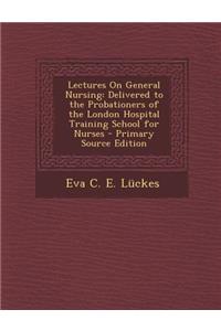 Lectures on General Nursing: Delivered to the Probationers of the London Hospital Training School for Nurses