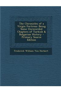 The Chronicles of a Virgin Fortress: Being Some Unrecorded Chapters of Turkish & Bulgarian History