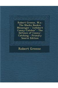 Robert Greene, M.A.: The Blacke Bookes Messenger: 'Cuthbert Conny-Catcher': The Defence of Conny-Catching - Primary Source Edition