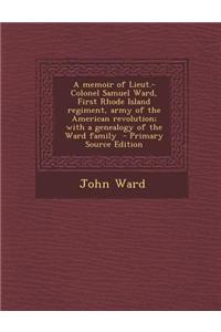 A Memoir of Lieut.-Colonel Samuel Ward, First Rhode Island Regiment, Army of the American Revolution; With a Genealogy of the Ward Family
