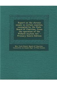 Report on the Chronic Insane in Certain Counties, Exempted by the State Board of Charities, from the Operation of the Willard Asylum ACT - Primary Sou