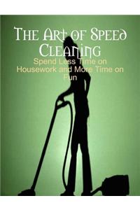 The Art of Speed Cleaning - Spend Less Time on Housework and More Time on Fun