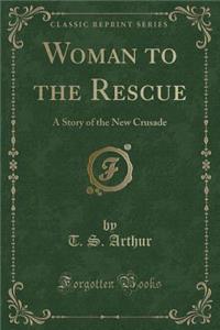 Woman to the Rescue: A Story of the New Crusade (Classic Reprint)