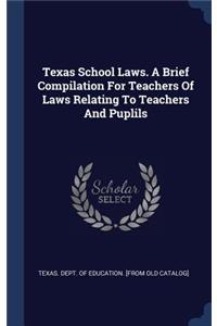 Texas School Laws. A Brief Compilation For Teachers Of Laws Relating To Teachers And Puplils
