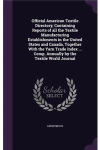 Official American Textile Directory; Containing Reports of All the Textile Manufacturing Establishments in the United States and Canada, Together with the Yarn Trade Index ... Comp. Annually by the Textile World Journal